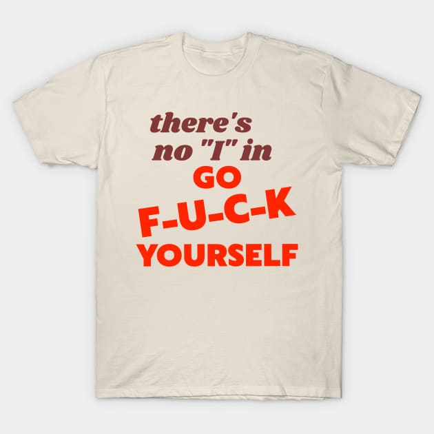 There's No "I" In "Go F*ck Yourself" T-Shirt by darklordpug